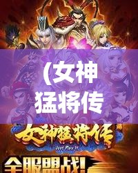 (女神猛将传最完美的三个角色) 女神猛将传：谋略与传承的完美交织——揭秘女神与猛将如何联手御敌